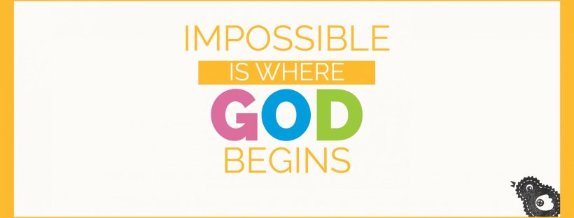 Impossible is where God begins.