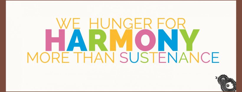 We hunger for harmony more then sustenance.